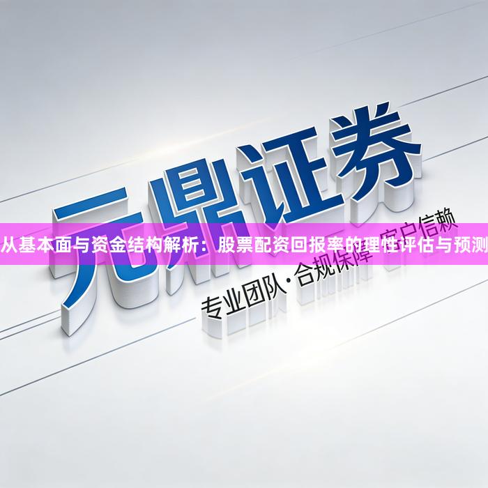 从基本面与资金结构解析：股票配资回报率的理性评估与预测