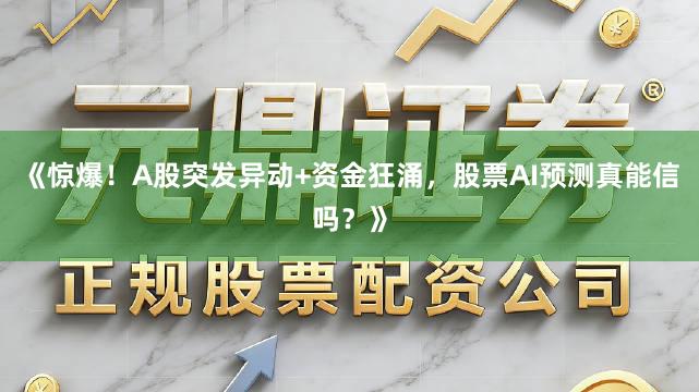 《惊爆!A股突发异动+资金狂涌,股票AI预测真能信吗?》