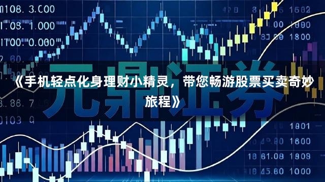 《手机轻点化身理财小精灵，带您畅游股票买卖奇妙旅程》
