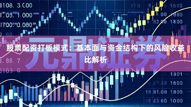 股票配资打板模式：基本面与资金结构下的风险收益比解析