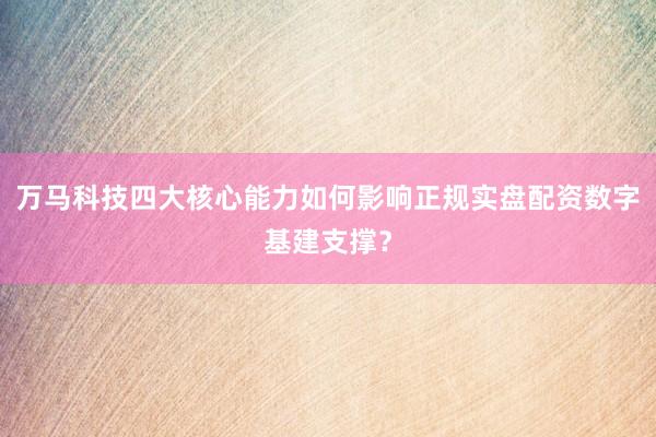 万马科技四大核心能力如何影响正规实盘配资数字基建支撑？
