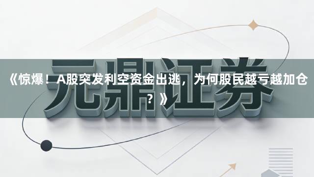 《惊爆！A股突发利空资金出逃，为何股民越亏越加仓？》