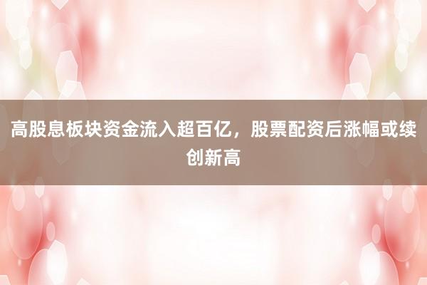 高股息板块资金流入超百亿，股票配资后涨幅或续创新高