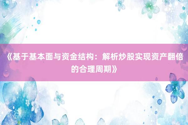 《基于基本面与资金结构：解析炒股实现资产翻倍的合理周期》