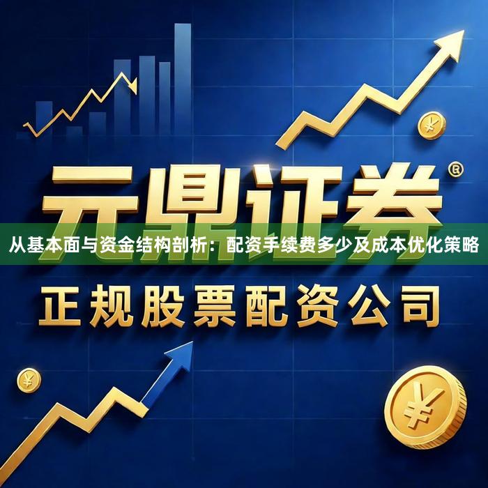 从基本面与资金结构剖析：配资手续费多少及成本优化策略