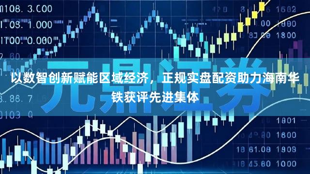 以数智创新赋能区域经济，正规实盘配资助力海南华铁获评先进集体