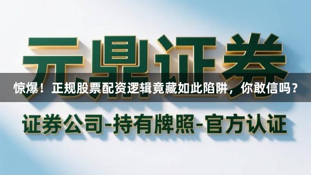 惊爆！正规股票配资逻辑竟藏如此陷阱，你敢信吗？