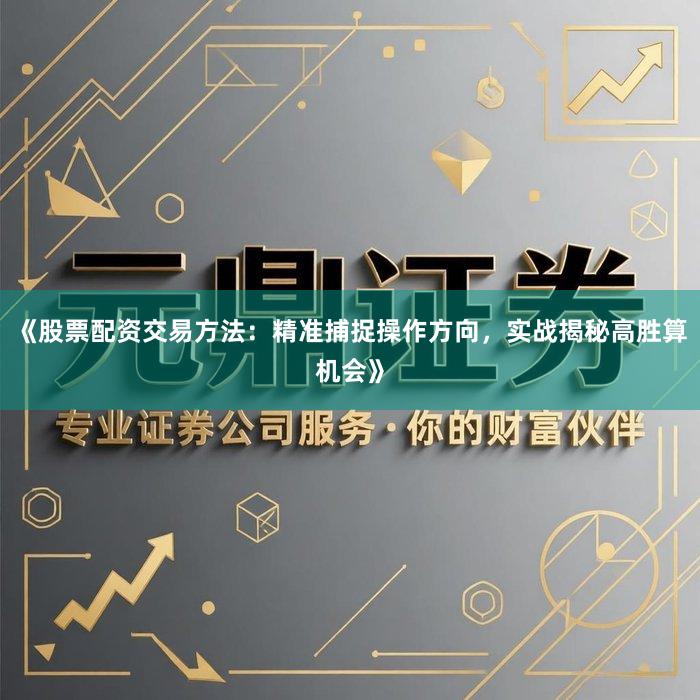 《股票配资交易方法：精准捕捉操作方向，实战揭秘高胜算机会》