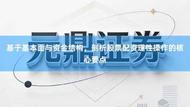基于基本面与资金结构，剖析股票配资理性操作的核心要点
