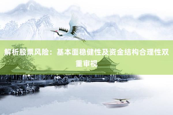 解析股票风险：基本面稳健性及资金结构合理性双重审视
