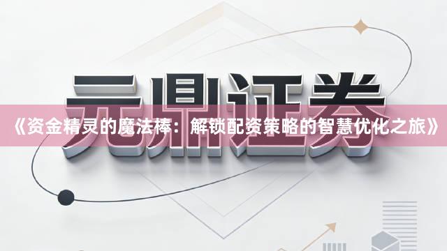 《资金精灵的魔法棒：解锁配资策略的智慧优化之旅》