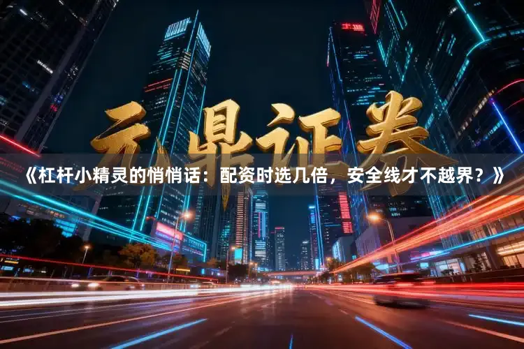 《杠杆小精灵的悄悄话：配资时选几倍，安全线才不越界？》