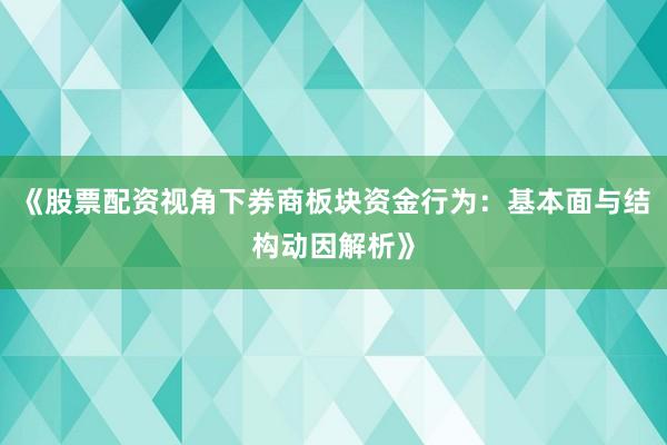 《股票配资视角下券商板块资金行为：基本面与结构动因解析》