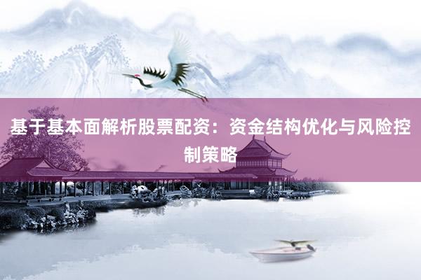 基于基本面解析股票配资:资金结构优化与风险控制策略