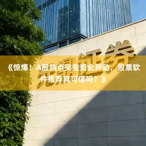 《惊爆！A股热点突变资金异动，股票软件推荐真可信吗？》
