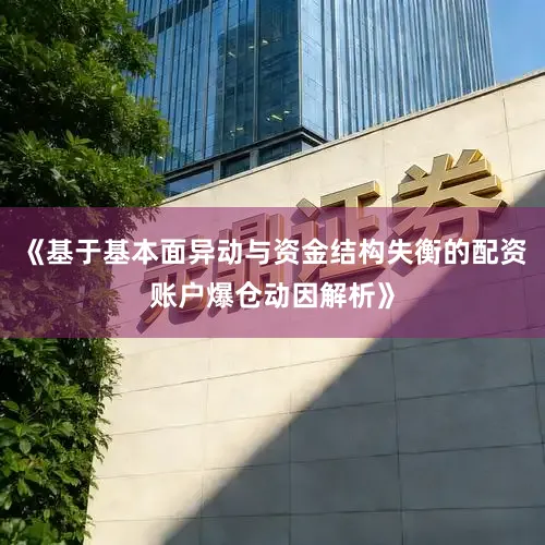 《基于基本面异动与资金结构失衡的配资账户爆仓动因解析》