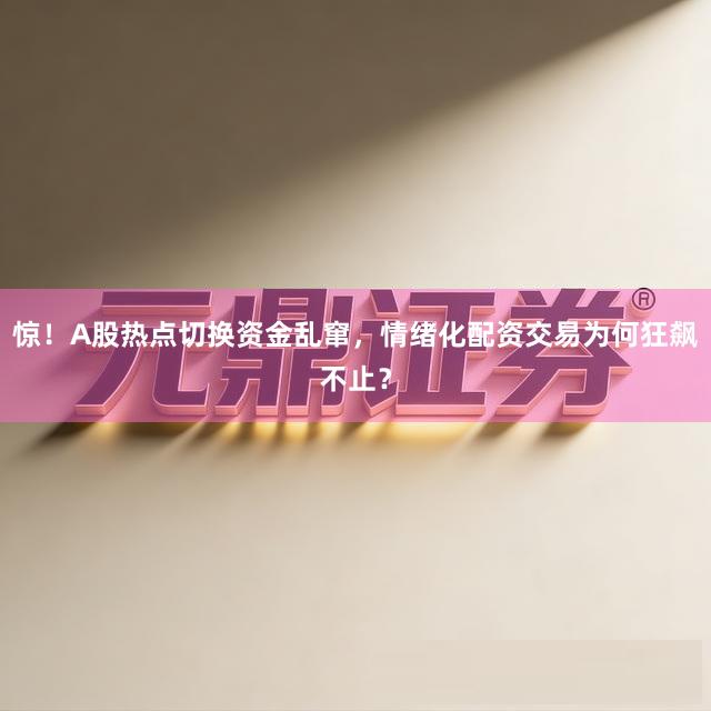 惊！A股热点切换资金乱窜，情绪化配资交易为何狂飙不止？