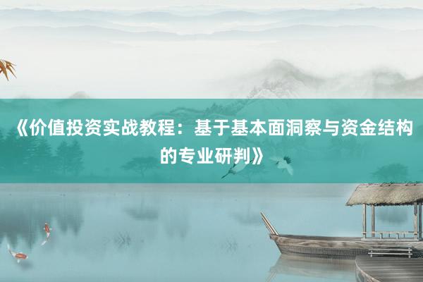 《价值投资实战教程：基于基本面洞察与资金结构的专业研判》