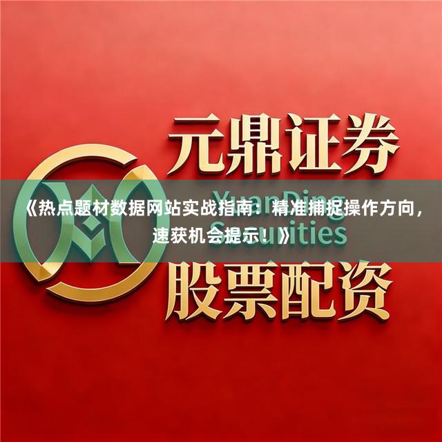 《热点题材数据网站实战指南:精准捕捉操作方向,速获机会提示!》