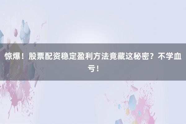 惊爆！股票配资稳定盈利方法竟藏这秘密？不学血亏！