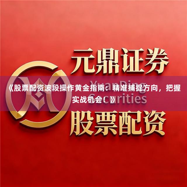 《股票配资波段操作黄金指南：精准捕捉方向，把握实战机会！》