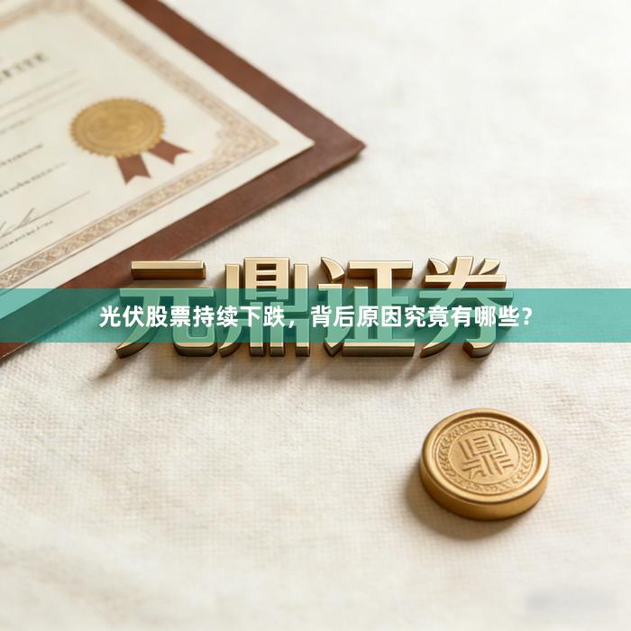 光伏股票持续下跌，背后原因究竟有哪些？