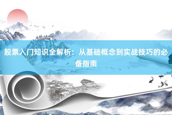 股票入门知识全解析：从基础概念到实战技巧的必备指南