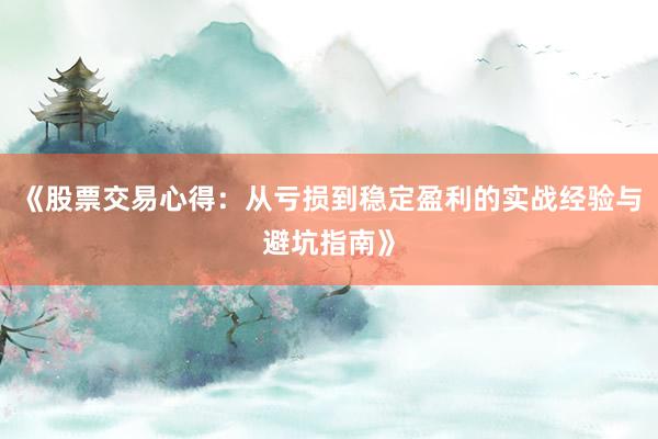 《股票交易心得：从亏损到稳定盈利的实战经验与避坑指南》
