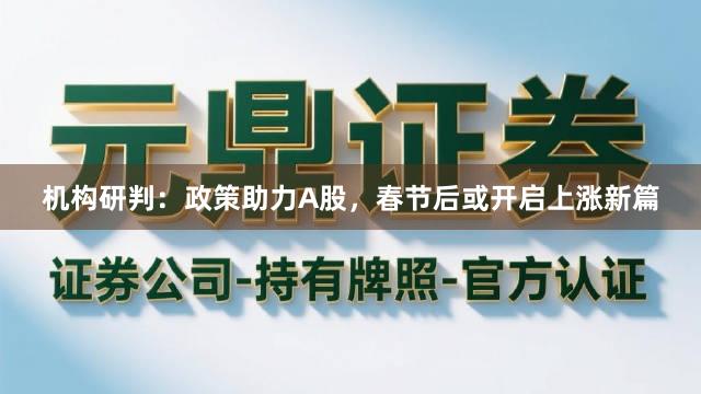 机构研判：政策助力A股，春节后或开启上涨新篇