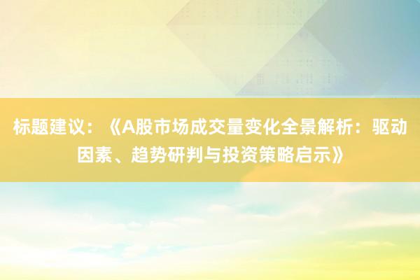 标题建议：《A股市场成交量变化全景解析：驱动因素、趋势研判与投资策略启示》