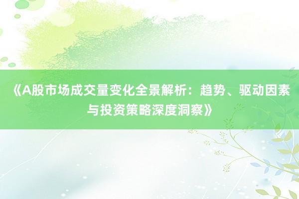 《A股市场成交量变化全景解析：趋势、驱动因素与投资策略深度洞察》