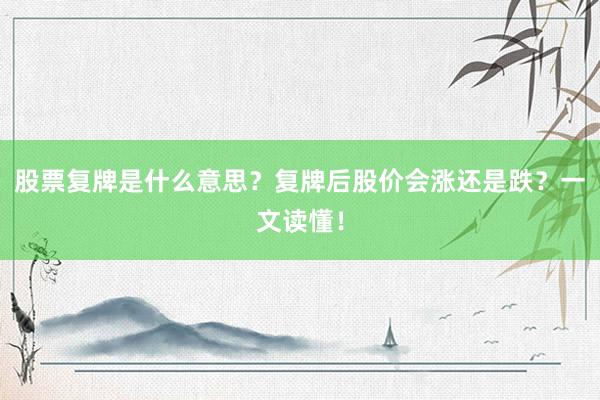 股票复牌是什么意思？复牌后股价会涨还是跌？一文读懂！