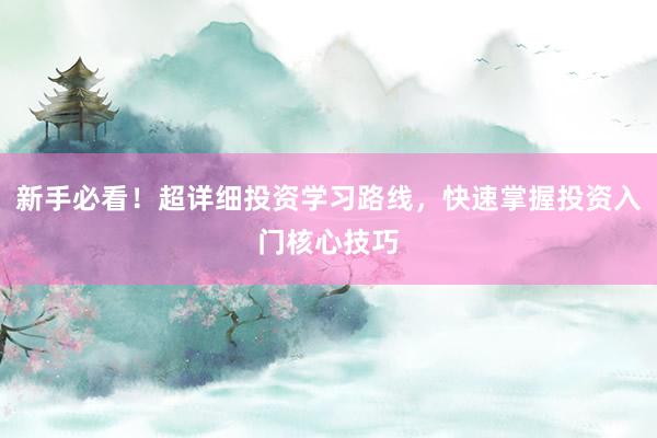 新手必看！超详细投资学习路线，快速掌握投资入门核心技巧