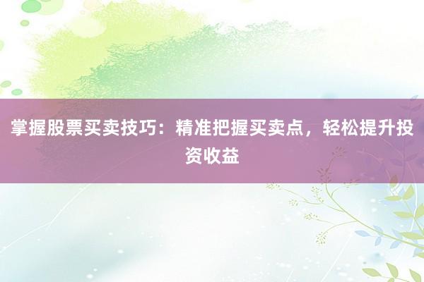 掌握股票买卖技巧：精准把握买卖点，轻松提升投资收益