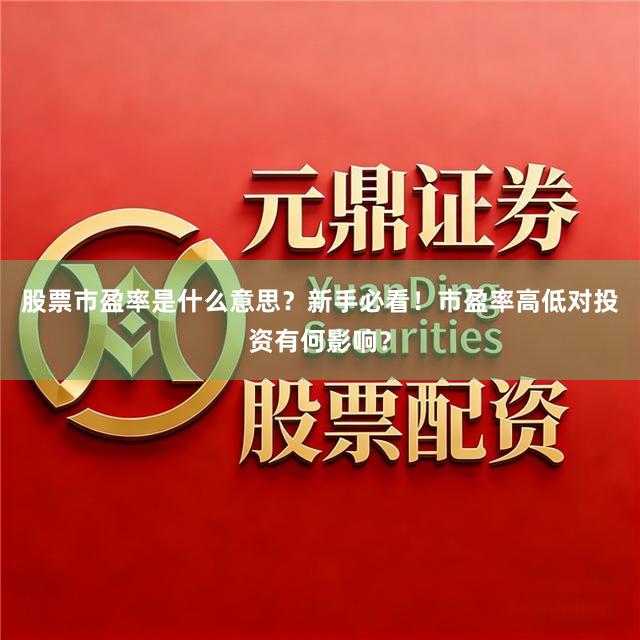 股票市盈率是什么意思？新手必看！市盈率高低对投资有何影响？