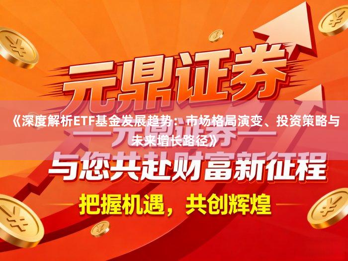 《深度解析ETF基金发展趋势：市场格局演变、投资策略与未来增长路径》