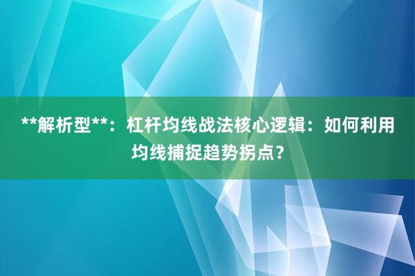 **解析型**：杠杆均线战法核心逻辑：如何利用均线捕捉趋势拐点？