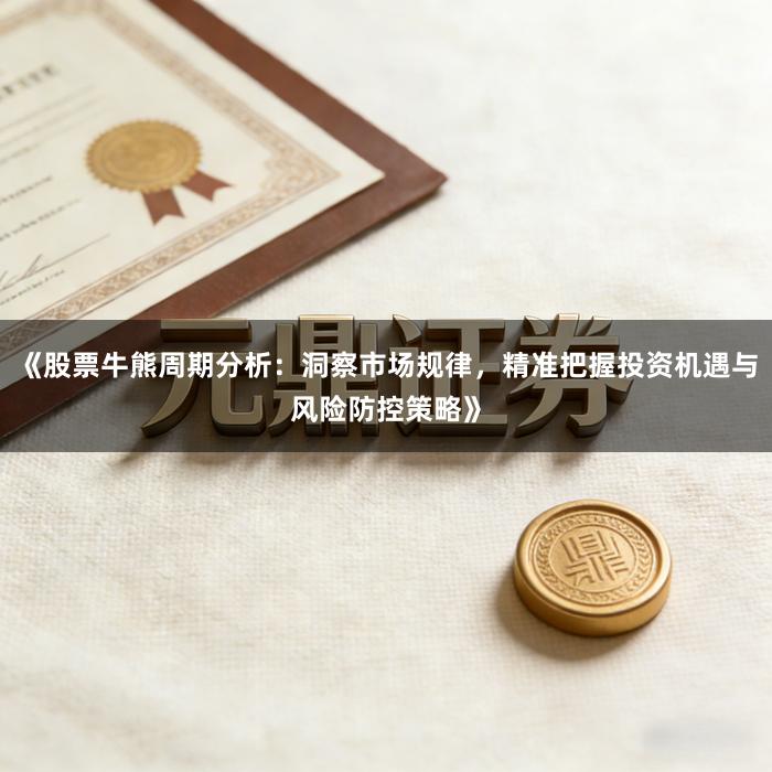 《股票牛熊周期分析：洞察市场规律，精准把握投资机遇与风险防控策略》