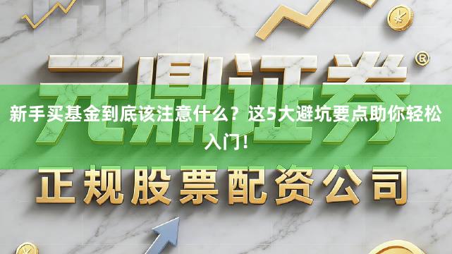 新手买基金到底该注意什么？这5大避坑要点助你轻松入门！