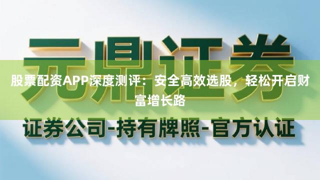 股票配资APP深度测评：安全高效选股，轻松开启财富增长路