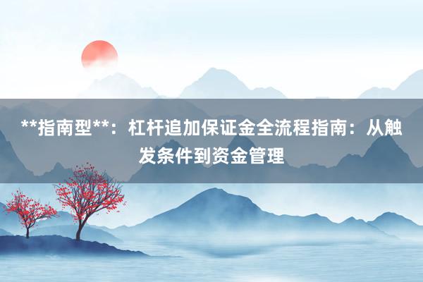 **指南型**：杠杆追加保证金全流程指南：从触发条件到资金管理