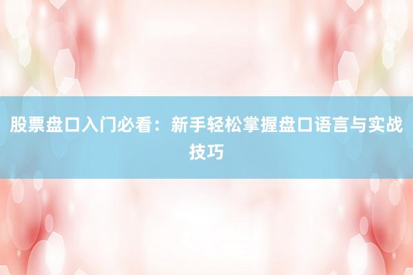 股票盘口入门必看:新手轻松掌握盘口语言与实战技巧