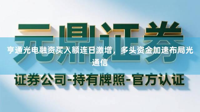 亨通光电融资买入额连日激增,多头资金加速布局光通信
