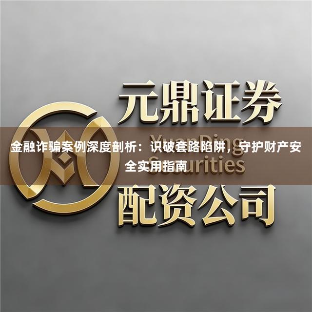 金融诈骗案例深度剖析：识破套路陷阱，守护财产安全实用指南