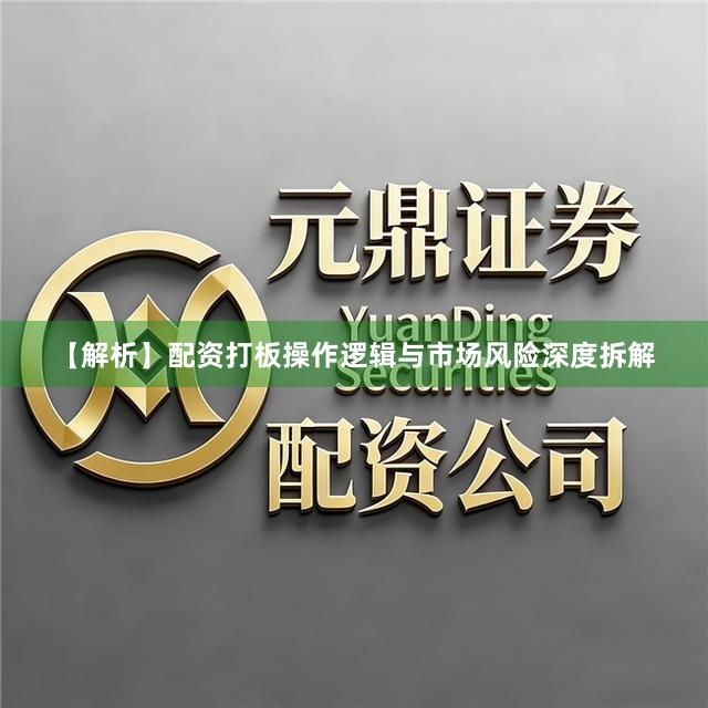 【解析】配资打板操作逻辑与市场风险深度拆解