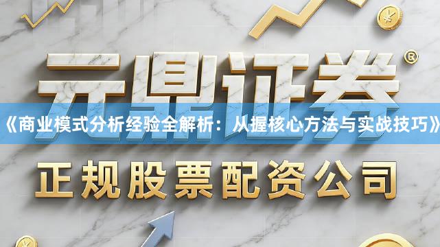 《商业模式分析经验全解析：从握核心方法与实战技巧》