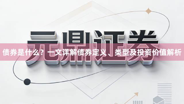 债券是什么？一文详解债券定义、类型及投资价值解析