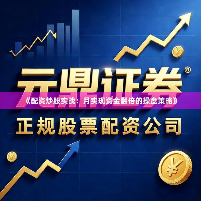 《配资炒股实战：月实现资金翻倍的操盘策略》