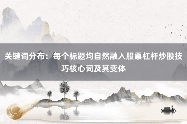 关键词分布：每个标题均自然融入股票杠杆炒股技巧核心词及其变体