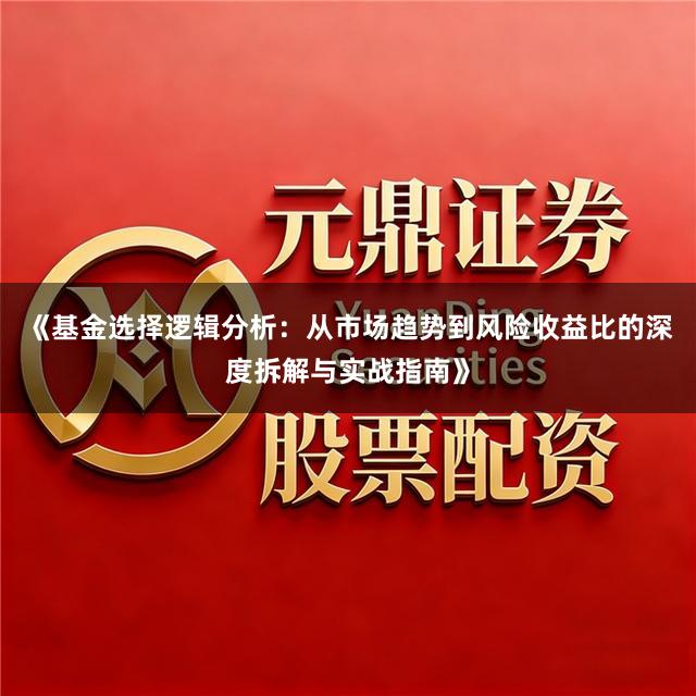 《基金选择逻辑分析：从市场趋势到风险收益比的深度拆解与实战指南》